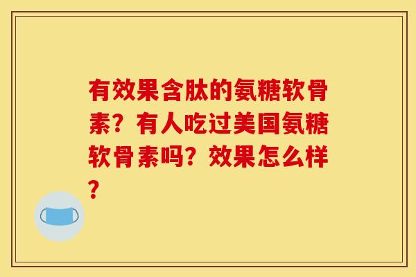 有效果含肽的氨糖软骨素？有人吃过美国氨糖软骨素吗？效果怎么样？