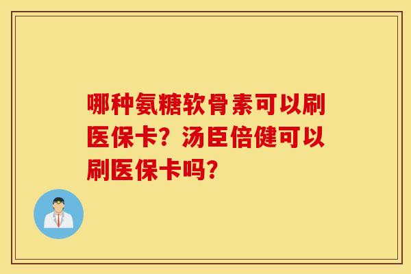 哪种氨糖软骨素可以刷医保卡？汤臣倍健可以刷医保卡吗？