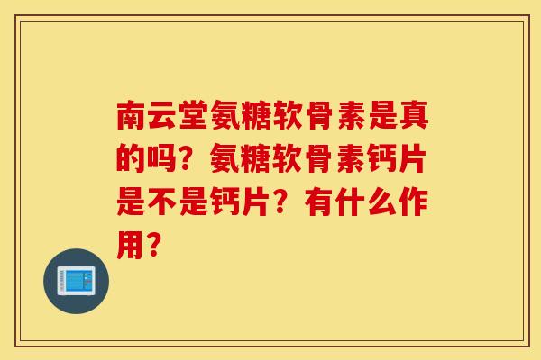 南云堂氨糖软骨素是真的吗？氨糖软骨素钙片是不是钙片？有什么作用？