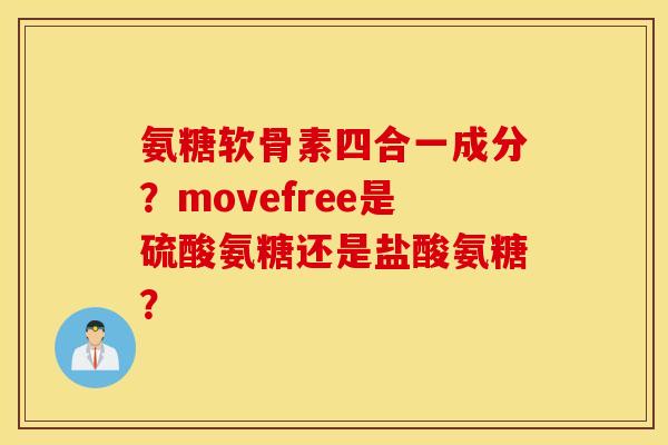 氨糖软骨素四合一成分？movefree是硫酸氨糖还是盐酸氨糖？