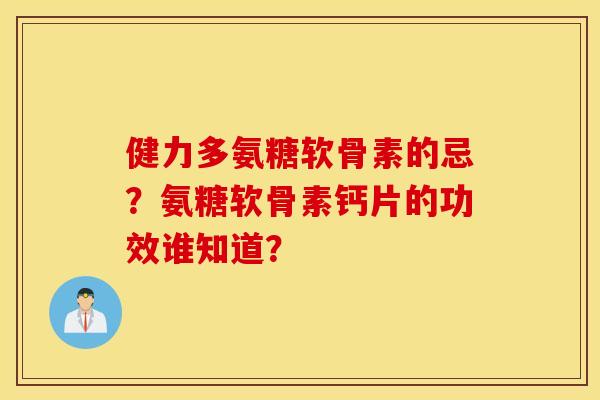 健力多氨糖软骨素的忌？氨糖软骨素钙片的功效谁知道？