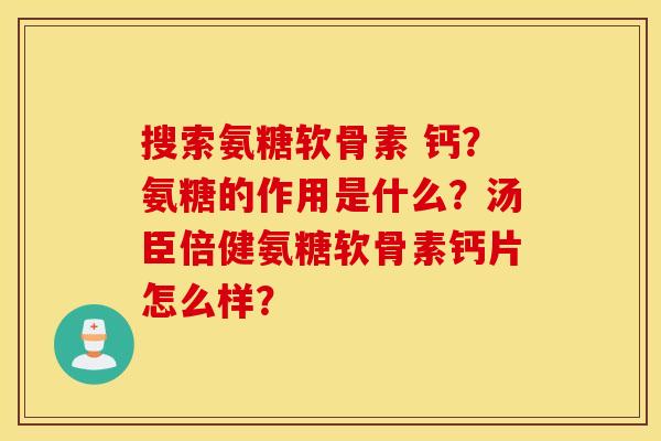 搜索氨糖软骨素 钙？氨糖的作用是什么？汤臣倍健氨糖软骨素钙片怎么样？