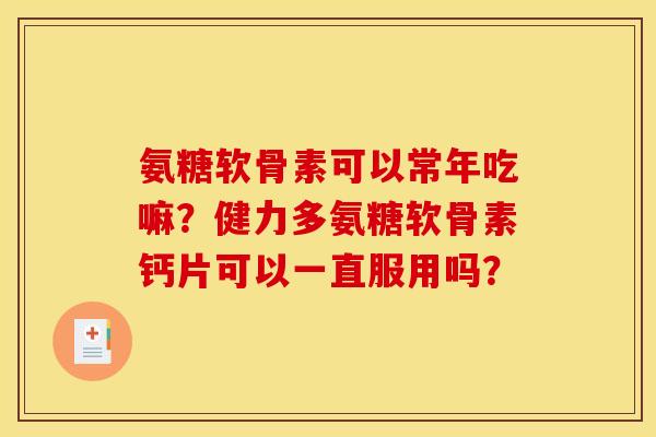 氨糖软骨素可以常年吃嘛？健力多氨糖软骨素钙片可以一直服用吗？