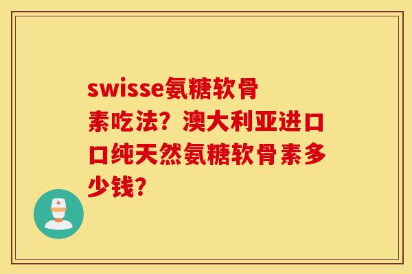 swisse氨糖软骨素吃法？澳大利亚进口口纯天然氨糖软骨素多少钱？