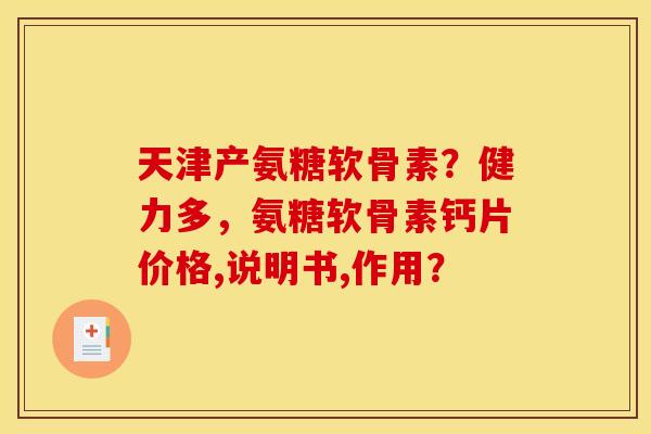 天津产氨糖软骨素?健力多,氨糖软骨素钙片价格,说明书,作用? 天津产氨糖软骨素?健力多,氨糖软骨素钙片价格,说明书,作用?