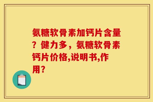 氨糖软骨素加钙片含量？健力多，氨糖软骨素钙片价格,说明书,作用？