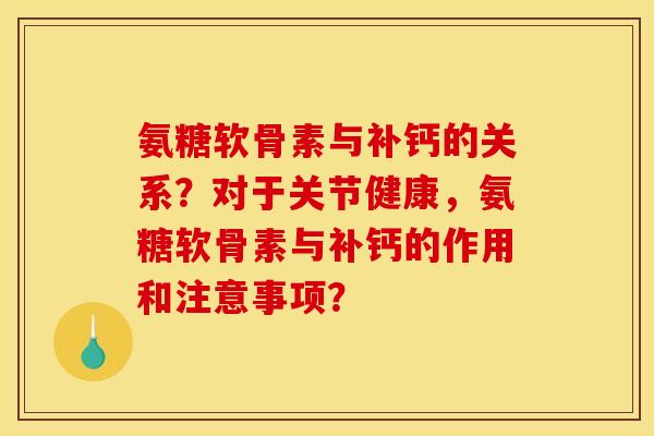氨糖软骨素与补钙的关系？对于关节健康，氨糖软骨素与补钙的作用和注意事项？
