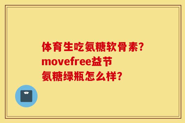 体育生吃氨糖软骨素？movefree益节氨糖绿瓶怎么样？