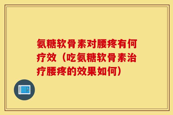 氨糖软骨素对腰疼有何疗效（吃氨糖软骨素治疗腰疼的效果如何）