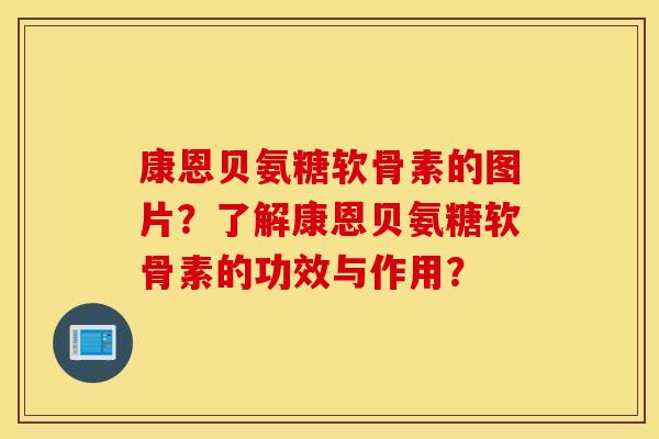 康恩贝氨糖软骨素的图片？了解康恩贝氨糖软骨素的功效与作用？