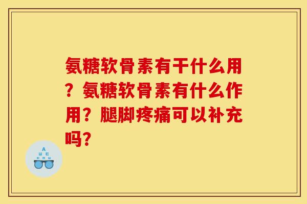 氨糖软骨素有干什么用？氨糖软骨素有什么作用？腿脚疼痛可以补充吗？