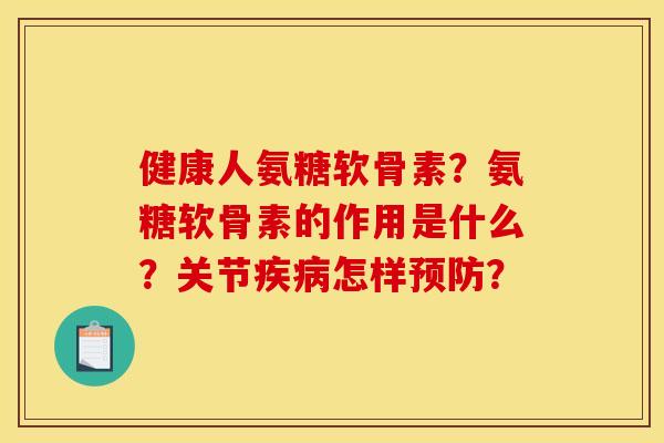 健康人氨糖软骨素？氨糖软骨素的作用是什么？关节疾病怎样预防？