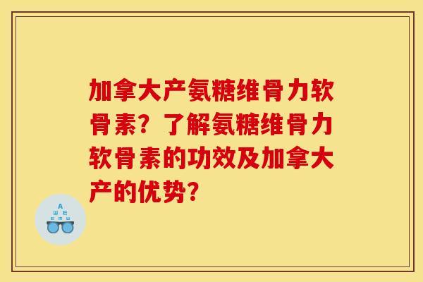 加拿大产氨糖维骨力软骨素？了解氨糖维骨力软骨素的功效及加拿大产的优势？