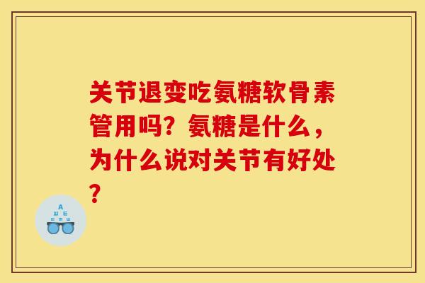 关节退变吃氨糖软骨素管用吗?氨糖是什么,为什么说对关节有好处? 关节退变吃氨糖软骨素管用吗?氨糖是什么,为什么说对关节有好处?