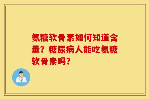 氨糖软骨素如何知道含量？糖尿病人能吃氨糖软骨素吗？