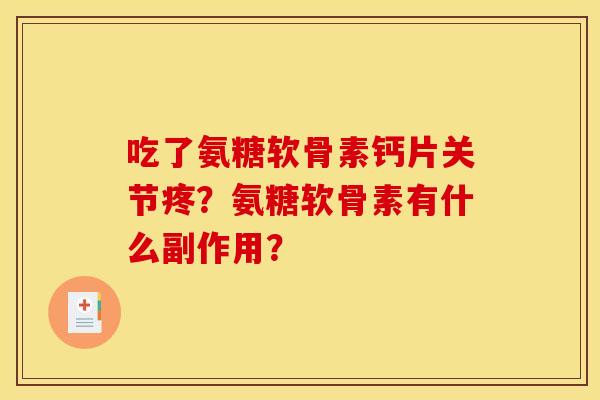 吃了氨糖软骨素钙片关节疼？氨糖软骨素有什么副作用？