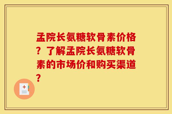 孟院长氨糖软骨素价格？了解孟院长氨糖软骨素的市场价和购买渠道？