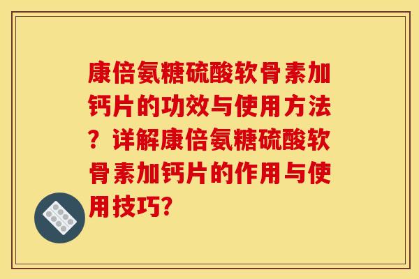 康倍氨糖硫酸软骨素加钙片的功效与使用方法？详解康倍氨糖硫酸软骨素加钙片的作用与使用技巧？