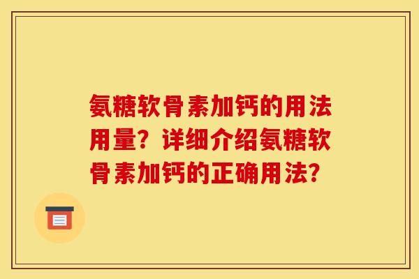 氨糖软骨素加钙的用法用量？详细介绍氨糖软骨素加钙的正确用法？