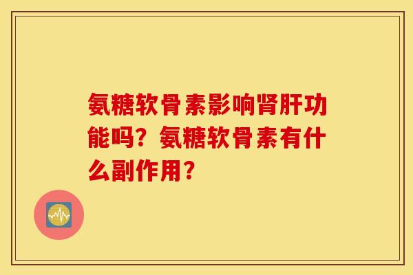 氨糖软骨素影响肾肝功能吗？氨糖软骨素有什么副作用？
