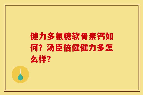健力多氨糖软骨素钙如何？汤臣倍健健力多怎么样？