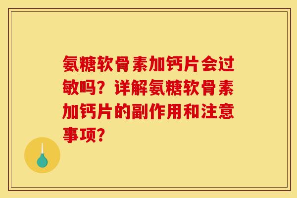 氨糖软骨素加钙片会过敏吗?详解氨糖软骨素加钙片的副作用和注意事项? 氨糖软骨素加钙片会过敏吗?详解氨糖软骨素加钙片的副作用和注意事项?