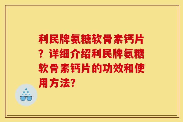 利民牌氨糖软骨素钙片?详细介绍利民牌氨糖软骨素钙片的功效和使用方法? 利民牌氨糖软骨素钙片?详细介绍利民牌氨糖软骨素钙片的功效和使用方法?