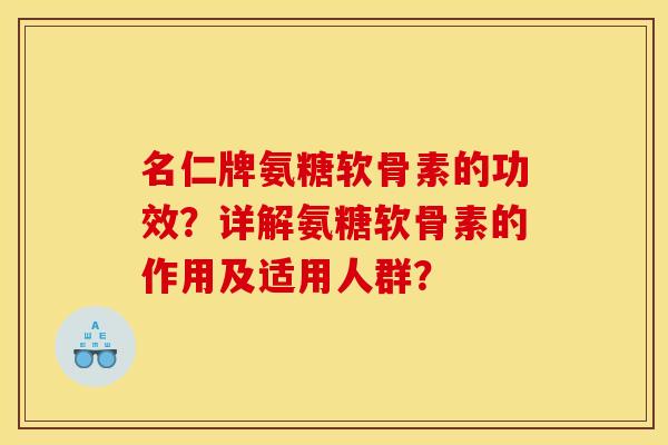 名仁牌氨糖软骨素的功效？详解氨糖软骨素的作用及适用人群？