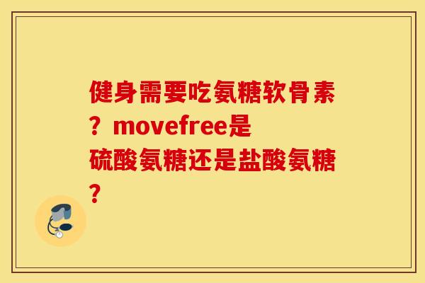 健身需要吃氨糖软骨素?movefree是硫酸氨糖还是盐酸氨糖? 健身需要吃氨糖软骨素?movefree是硫酸氨糖还是盐酸氨糖?