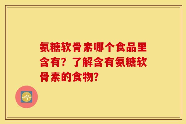 氨糖软骨素哪个食品里含有？了解含有氨糖软骨素的食物？