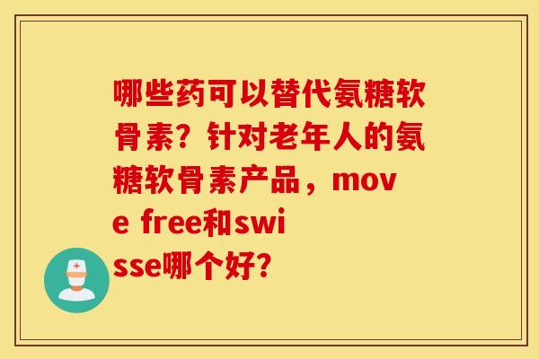 哪些药可以替代氨糖软骨素？针对老年人的氨糖软骨素产品，move free和swisse哪个好？