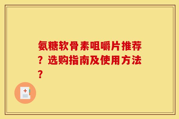 氨糖软骨素咀嚼片推荐？选购指南及使用方法？