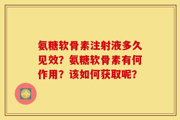 氨糖软骨素注射液多久见效？氨糖软骨素有何作用？该如何获取呢？