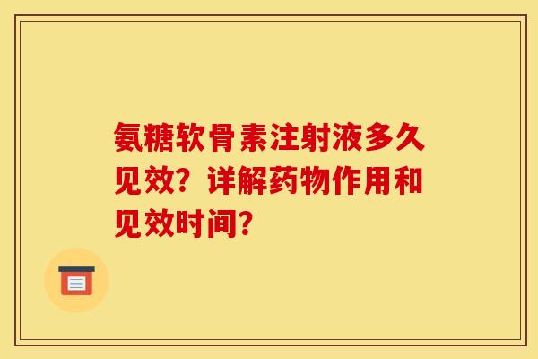 氨糖软骨素注射液多久见效？详解药物作用和见效时间？