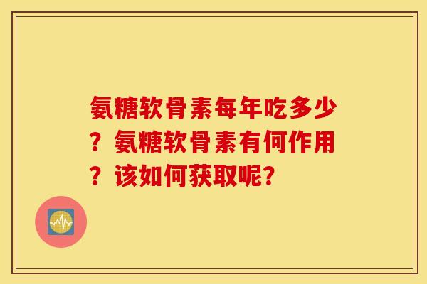 氨糖软骨素每年吃多少？氨糖软骨素有何作用？该如何获取呢？