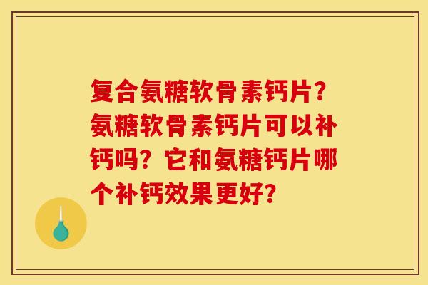 复合氨糖软骨素钙片？氨糖软骨素钙片可以补钙吗？它和氨糖钙片哪个补钙效果更好？