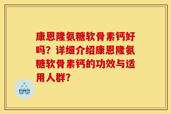 康恩隆氨糖软骨素钙好吗？详细介绍康恩隆氨糖软骨素钙的功效与适用人群？