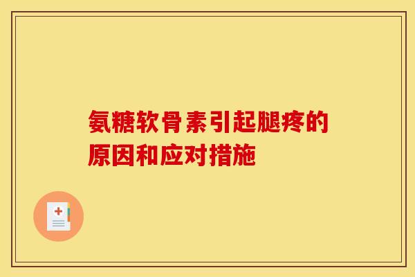氨糖软骨素引起腿疼的原因和应对措施