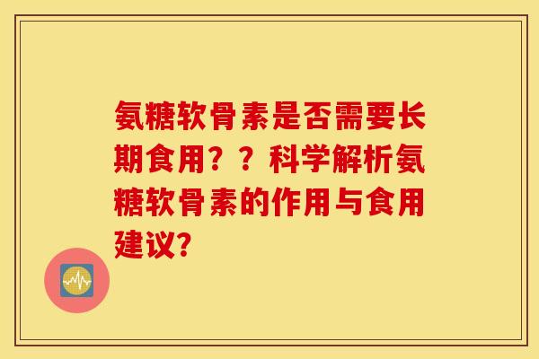 氨糖软骨素是否需要长期食用??科学解析氨糖软骨素的作用与食用建议? 氨糖软骨素是否需要长期食用??科学解析氨糖软骨素的作用与食用建议?