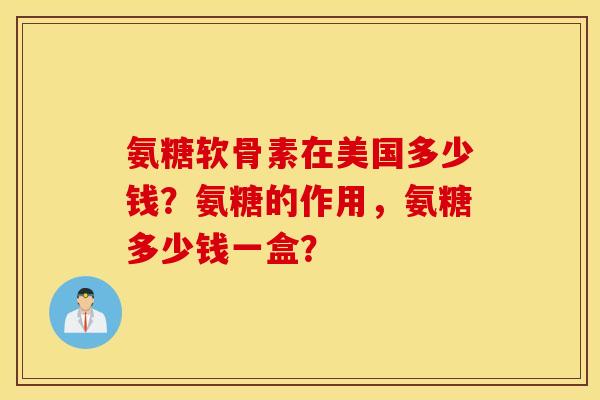 氨糖软骨素在美国多少钱?氨糖的作用,氨糖多少钱一盒? 氨糖软骨素在美国多少钱?氨糖的作用,氨糖多少钱一盒?
