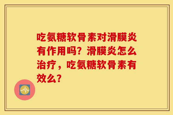 吃氨糖软骨素对滑膜炎有作用吗？滑膜炎怎么治疗，吃氨糖软骨素有效么？