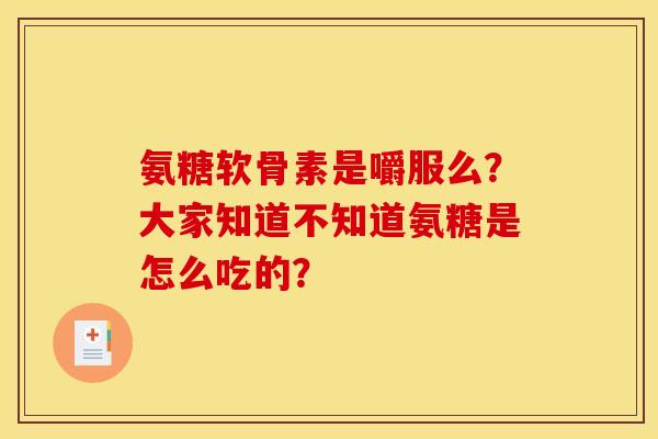 氨糖软骨素是嚼服么？大家知道不知道氨糖是怎么吃的？