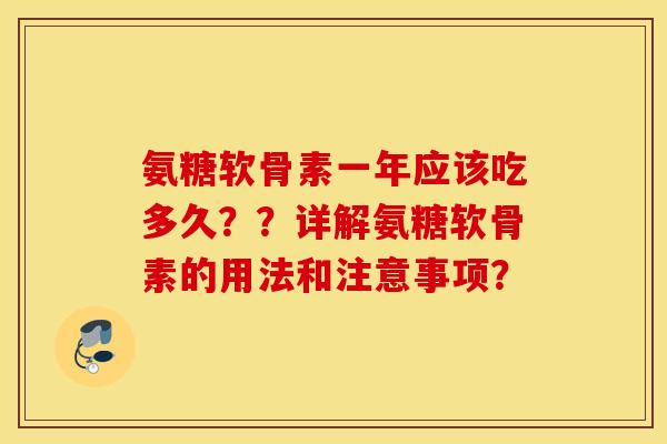 氨糖软骨素一年应该吃多久？？详解氨糖软骨素的用法和注意事项？
