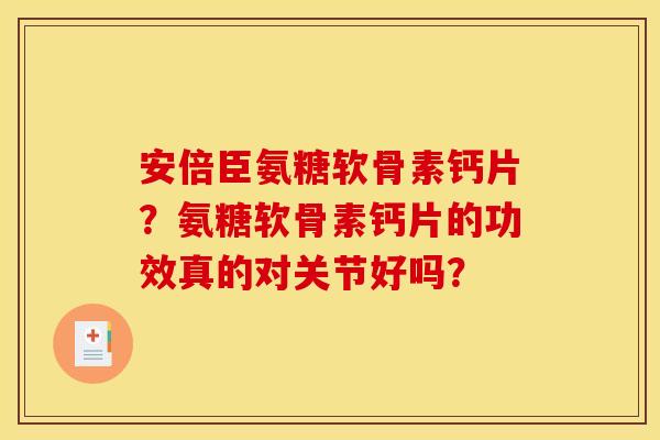 安倍臣氨糖软骨素钙片？氨糖软骨素钙片的功效真的对关节好吗？