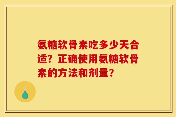 氨糖软骨素吃多少天合适？正确使用氨糖软骨素的方法和剂量？