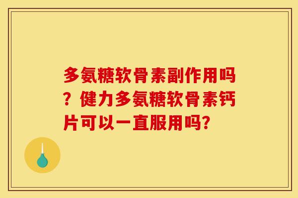 多氨糖软骨素副作用吗？健力多氨糖软骨素钙片可以一直服用吗？