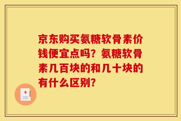 京东购买氨糖软骨素价钱便宜点吗？氨糖软骨素几百块的和几十块的有什么区别？