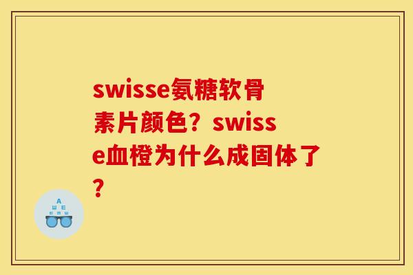 swisse氨糖软骨素片颜色？swisse血橙为什么成固体了？