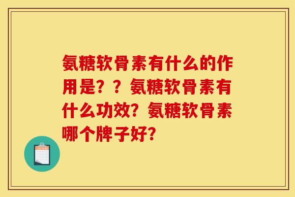 氨糖软骨素有什么的作用是？？氨糖软骨素有什么功效？氨糖软骨素哪个牌子好？