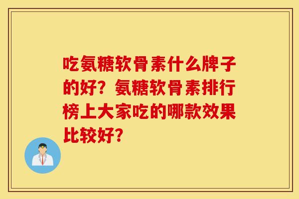 吃氨糖软骨素什么牌子的好？氨糖软骨素排行榜上大家吃的哪款效果比较好？